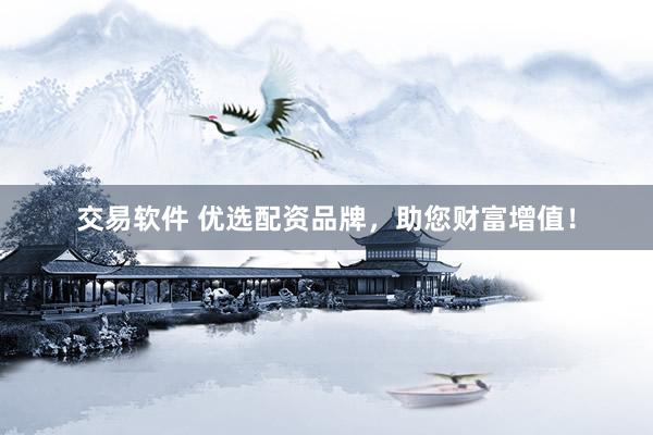 交易软件 优选配资品牌，助您财富增值！