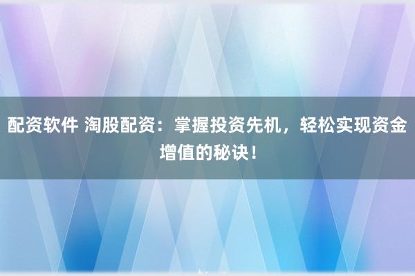 配资软件 淘股配资：掌握投资先机，轻松实现资金增值的秘诀！