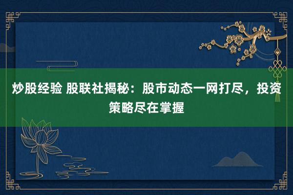 炒股经验 股联社揭秘：股市动态一网打尽，投资策略尽在掌握