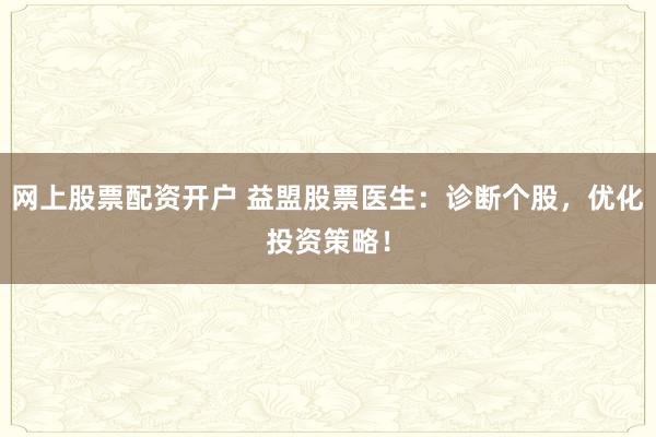 网上股票配资开户 益盟股票医生：诊断个股，优化投资策略！