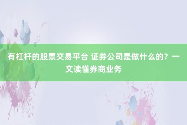 有杠杆的股票交易平台 证券公司是做什么的？一文读懂券商业务