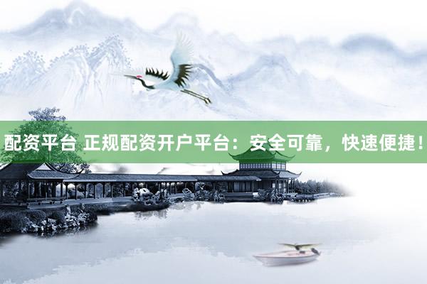 配资平台 正规配资开户平台：安全可靠，快速便捷！
