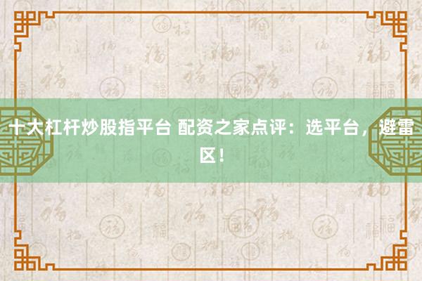 十大杠杆炒股指平台 配资之家点评：选平台，避雷区！