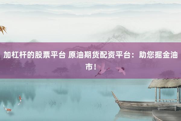 加杠杆的股票平台 原油期货配资平台：助您掘金油市！