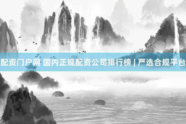 配资门户网 国内正规配资公司排行榜 | 严选合规平台