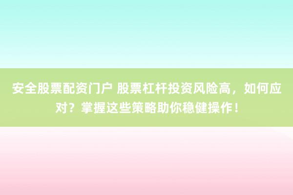安全股票配资门户 股票杠杆投资风险高，如何应对？掌握这些策略助你稳健操作！