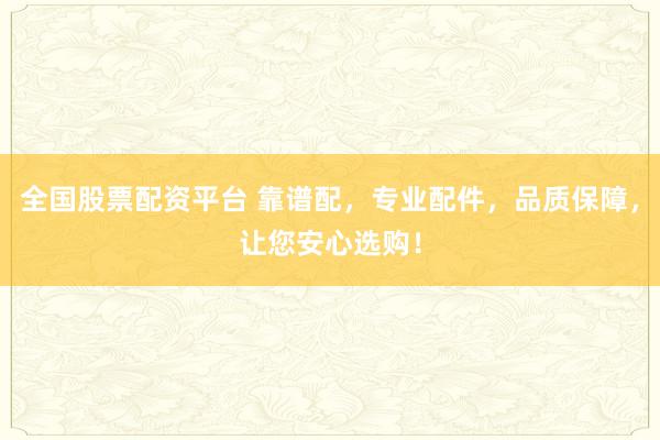 全国股票配资平台 靠谱配，专业配件，品质保障，让您安心选购！