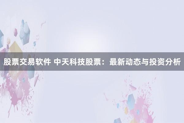 股票交易软件 中天科技股票：最新动态与投资分析