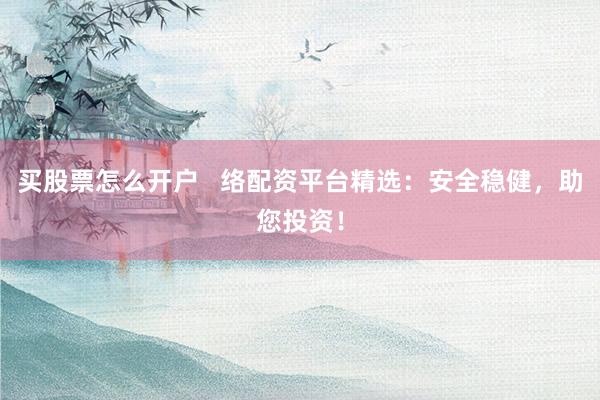 买股票怎么开户   络配资平台精选：安全稳健，助您投资！