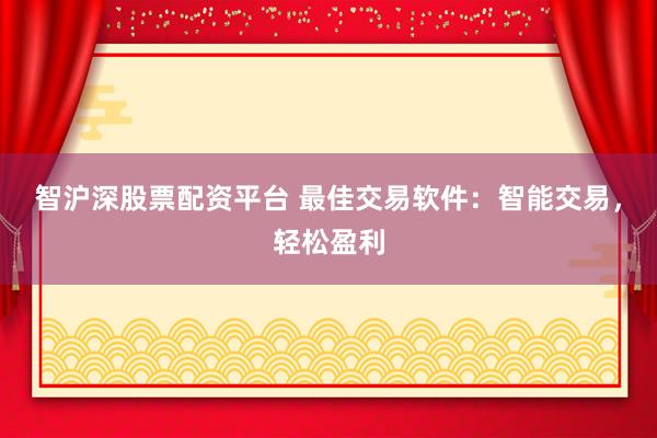 智沪深股票配资平台 最佳交易软件：智能交易，轻松盈利