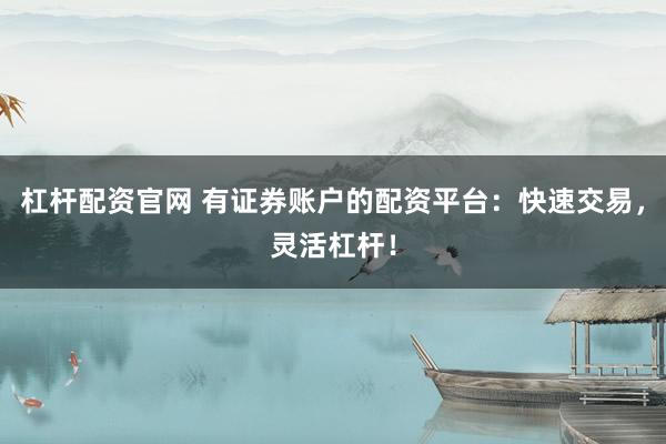 杠杆配资官网 有证券账户的配资平台：快速交易，灵活杠杆！