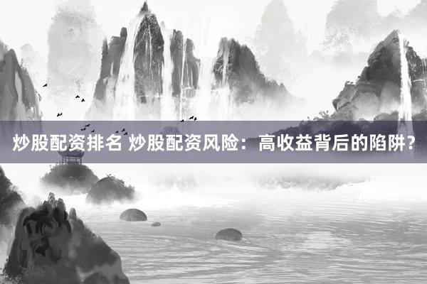 炒股配资排名 炒股配资风险：高收益背后的陷阱？