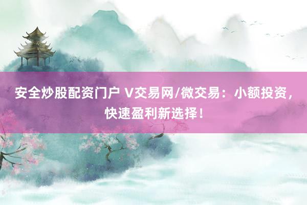 安全炒股配资门户 V交易网/微交易：小额投资，快速盈利新选择！