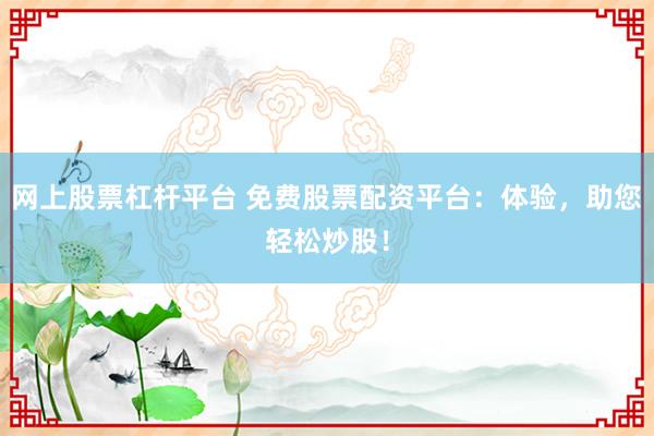 网上股票杠杆平台 免费股票配资平台：体验，助您轻松炒股！