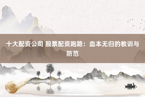 十大配资公司 股票配资跑路：血本无归的教训与防范