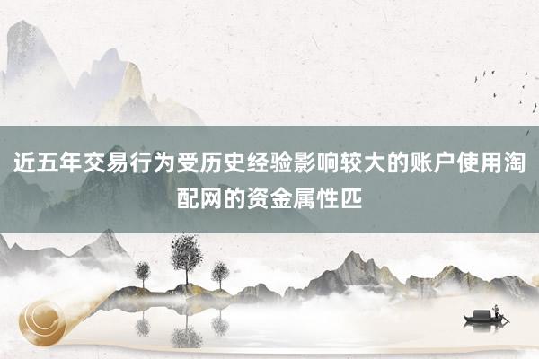 近五年交易行为受历史经验影响较大的账户使用淘配网的资金属性匹