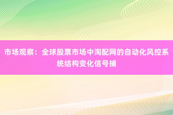 市场观察：全球股票市场中淘配网的自动化风控系统结构变化信号捕